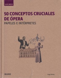 50 conceptos cruciales de ópera. Papeles e intérpretes. Guía breve. 9788498018639