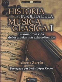 Historia insólita de la música clásica I. La asombrosa vida de los artistas más extraordinarios. 9788499677309