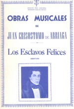 Obras musicales de Juan C. Arriaga: Esclavos felices, obertura. 628 Obras musicales de Juan C. Arriaga: Esclavos felices, obertura. 628