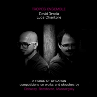 A Noise of Creation. Compositions on works and sketches by Debussy, Beethoven, Mussorgsky