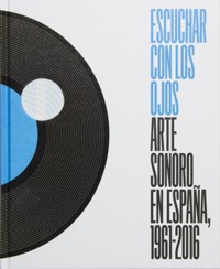 Escuchar con los ojos: Arte Sonoro en España, 1961-2016