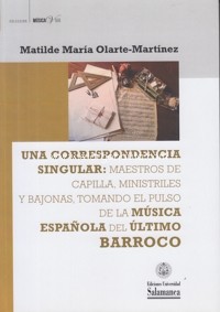 Una correspondencia singular: maestros de capilla, ministriles y bajonas, tomando el pulso a la música española del último Barroco. 9788490127100