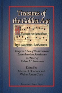 Treasures of the Golden Age. Essays on Music of the Iberian and Latin American Renaissance in Honor of Robert M. Stevenson