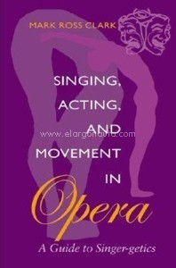 Singing, Acting, and Movement in Opera: A Guide to Singer-getics. 9780253215321