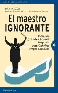 El maestro ignorante: Cómo los grandes líderes inspiran genialidades impredecibles. 9788492921751