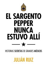 El sargento Pepper nunca estuvo allí. Historias secretas de grandes músicos