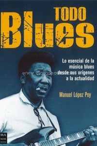 Todo Blues: Lo esencial de la música blues desde sus orígenes a la actualidad