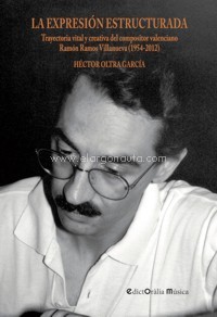 La expresión estructurada. Trayectoria vital y creativa del compositor valenciano Ramón Ramos Villanueva (1954-2012). 9788494546587