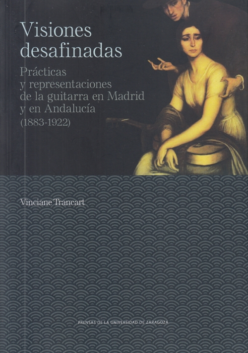 Visiones desafinadas. Prácticas y representaciones de la guitarra en Madrid y en Andalucía (1883-1922). 9788417873660