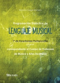 Programación didáctica de Lenguaje Musical (1º de Enseñanzas Profesionales) correspondiente al Cuerpo de Profesores de Música y Artes Escénicas. 9788494937491