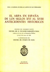 El arpa en España de los siglos XVI al XVIII, antecedentes históricos: discurso del académico electo Excmo. Sr. D. Nicanor Zabaleta Zala y contestación del Excmo. Sr. Duque de Alba