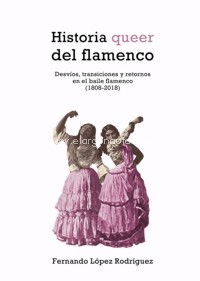 Historia queer del flamenco. Desvíos, transiciones y retornos en el baile flamenco (1808-2018). 9788417319977