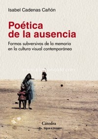 Poética de la ausencia: Formas subversivas de la memoria en la cultura visual contemporánea. 9788437639765 Poética de la ausencia: Formas subversivas de la memoria en la cultura visual contemporánea. 9788437639765