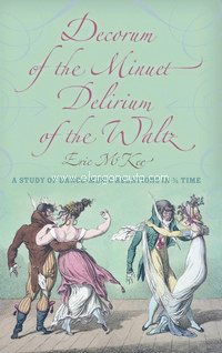 Decorum of the Minuet, Delirium of the Waltz: A Study of Dance-Music Relations in 3/4 Time. 9780253356925