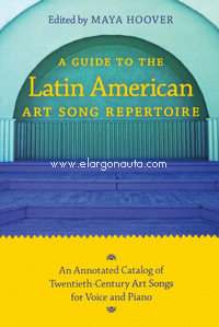 Guide to the Latin American Art Song Repertoire: An Annotated Catalog of Twentieth-Century Art Songs for Voice and Piano. 9780253221384