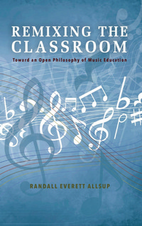 Remixing the Classroom: Toward an Open Philosophy of Music Education. 9780253021328
