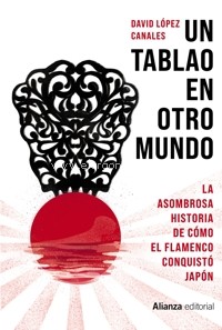 Un tablao en otro mundo: La asombrosa historia de cómo el flamenco conquistó Japón. 9788413621951