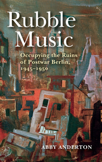 Rubble Music: Occupying the Ruins of Postwar Berlin, 1945-1950. 9780253042415