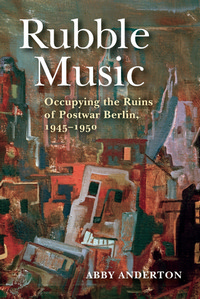 Rubble Music: Occupying the Ruins of Postwar Berlin, 1945-1950. 9780253042422