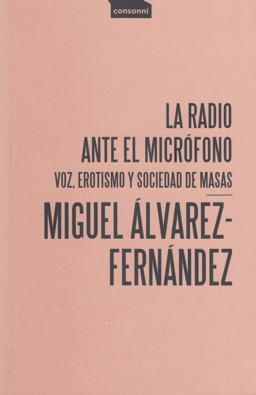 La radio ante el micrófono: voz, erotismo y sociedad de masas. 9788416205677