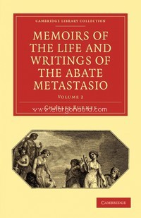 Memoirs of the Life and Writings of the Abate Metastasio: In Which Are Incorporated, Translations of His Principal Letters