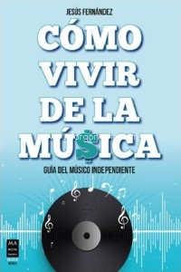 Cómo vivir de la música: Guía del músico independiente. 9788418703072