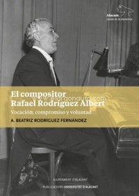 El compositor Rafael Rodríguez Albert. Vocación, compromiso y voluntad. 9788413021102 El compositor Rafael Rodríguez Albert. Vocación, compromiso y voluntad. 9788413021102
