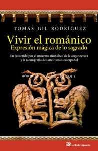 Vivir el románico, expresión mágica de lo sagrado. Un recorrido por el Universo simbólico de la arquitectura y la iconografía del arte románico español. 9788438105177