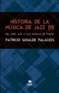 Historia de la música de jazz (III). Del free jazz a las músicas de fusión. 9788468647944