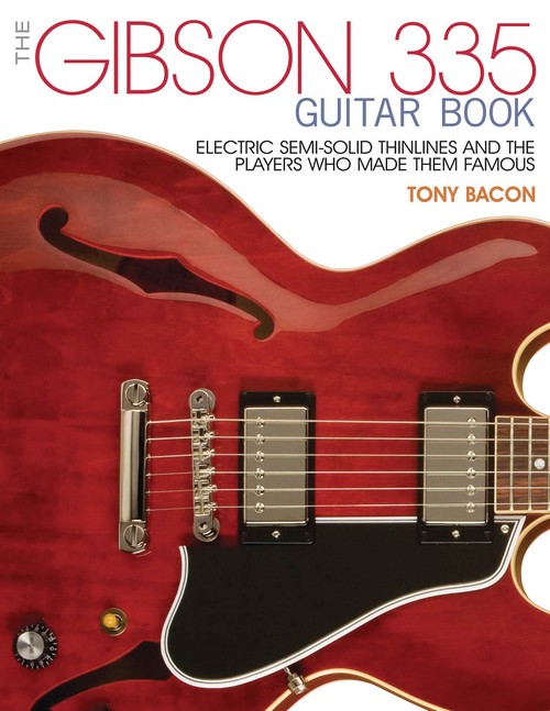 The Gibson 335 Guitar Book: Electric Semi-Solid Thinlines and Players Who Made Them Famous. 9781495001529