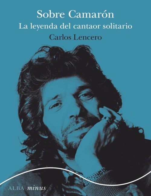 Sobre Camarón. La leyenda del cantaor solitario. 9788490658727 Sobre Camarón. La leyenda del cantaor solitario. 9788490658727