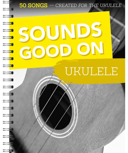 Sounds Good On Ukulele: 50 Songs Created For The Ukulele