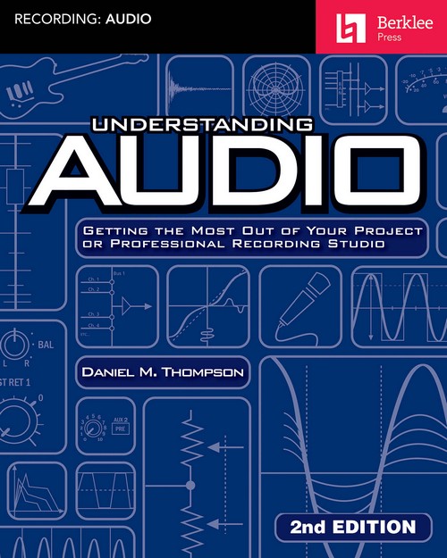 Understanding Audio, 2nd Edition: Getting the Most Out of Your Project or Professional Recording Studio